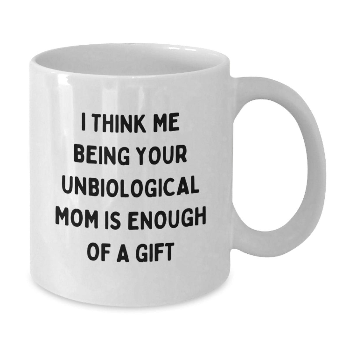 Funny Unbiological Mom Gifts, White Coffee Mug, Graduation Unique Gifts from Family, Friends, Coworkers, for Her, 'I Think Me Being Your Unbiological Mom Is Enough Of A Gift' - Additional