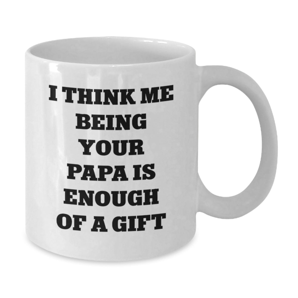 Funny Papa Gifts from Mom - I Think Me Being Your Papa Is Enough Of A Gift White Coffee Mug for Papa Graduation - Additional