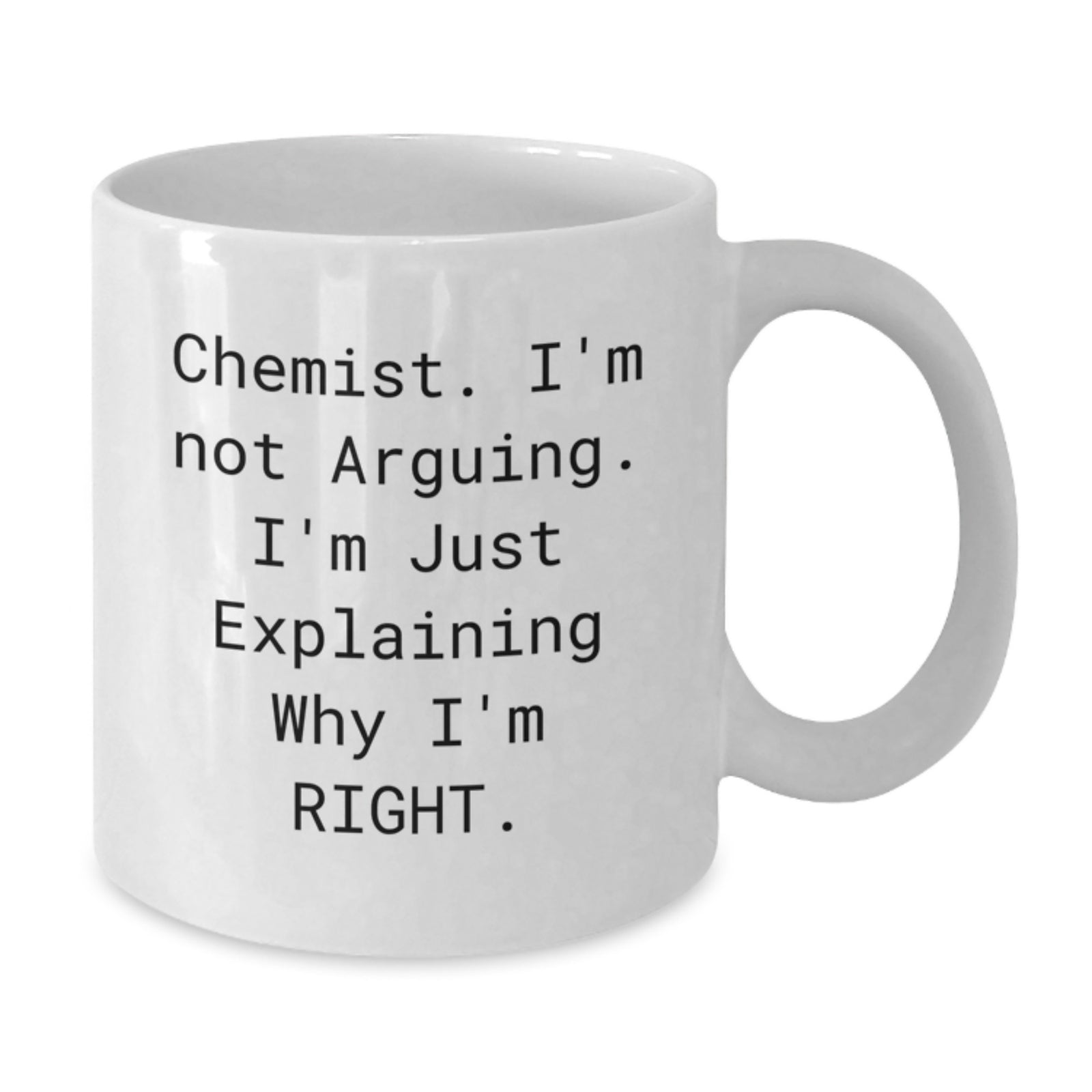 Funny Chemist White Coffee Mug Gifts from Men to Chemist Friends, Perfect for Valentine's Unique Gifts, White Coffee Mug 11oz or 15oz - 'Chemist, I'm Not Arguing. I'm Just Explaining Why I'm Right.' - Additional