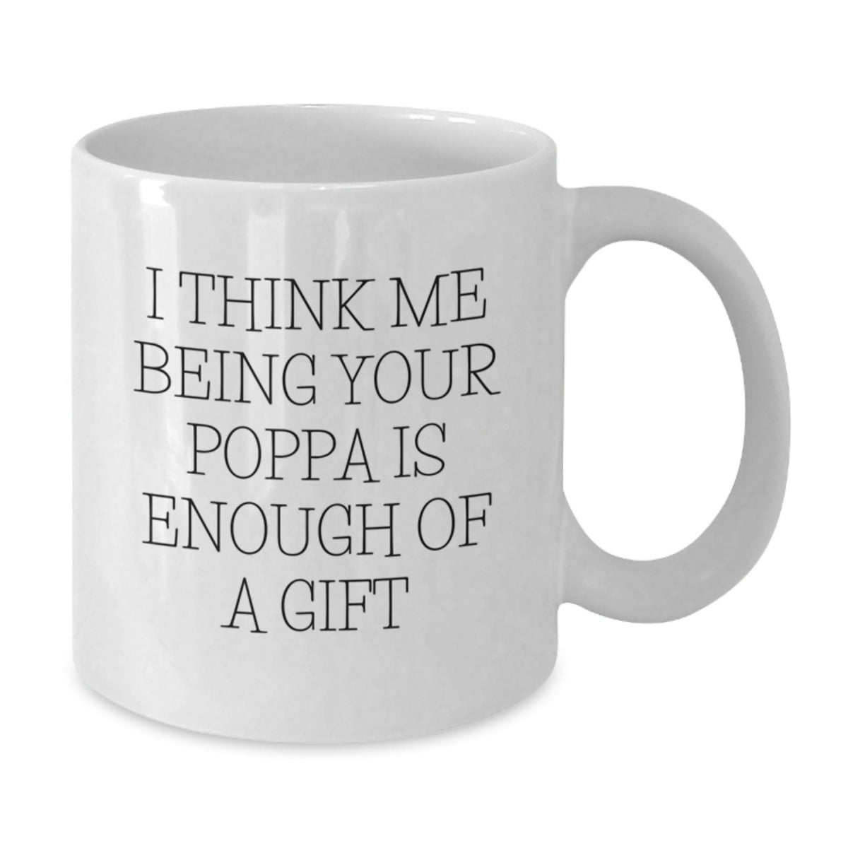 Funny Poppa Gifts from Men - I Think Me Being Your Poppa Is Enough Of A Gift White Coffee Mug for Poppa Graduation Unique Gifts - Additional
