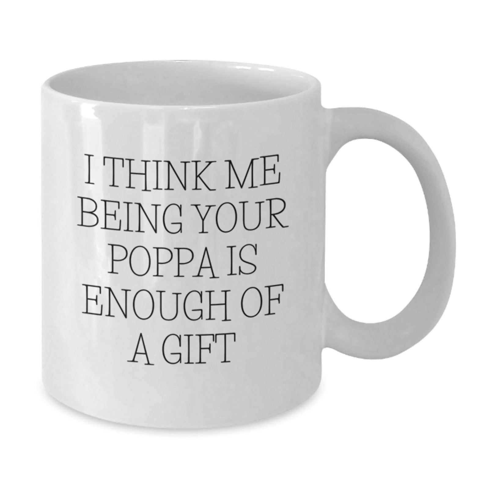 Funny Poppa Gifts from Men - I Think Me Being Your Poppa Is Enough Of A Gift White Coffee Mug for Poppa Graduation Unique Gifts - Additional