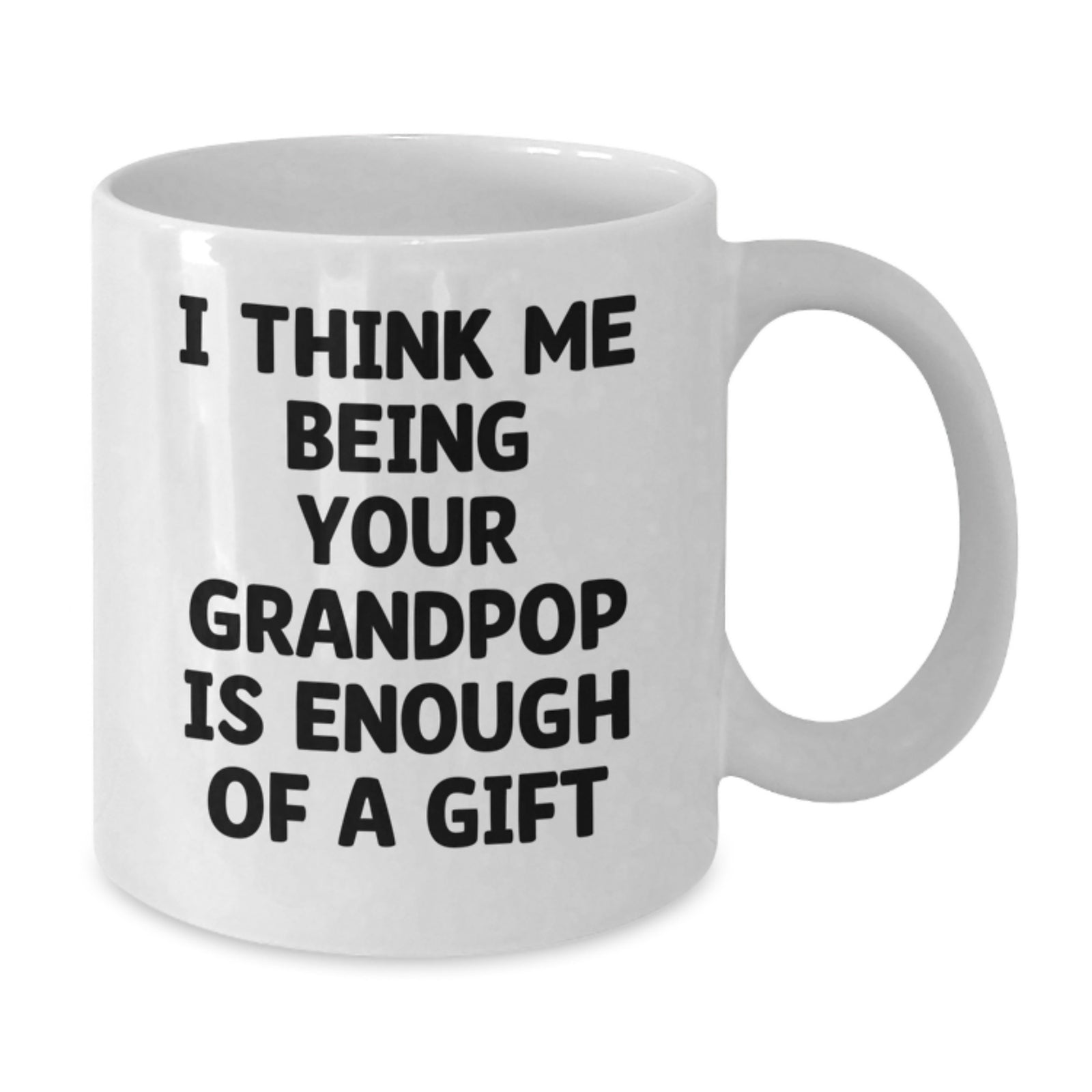 Funny Grandpop Gifts from Family - White Coffee Mug for Christmas with Inspirational Quote I Think Me Being Your Grandpop Is Enough Of A Gift - Additional