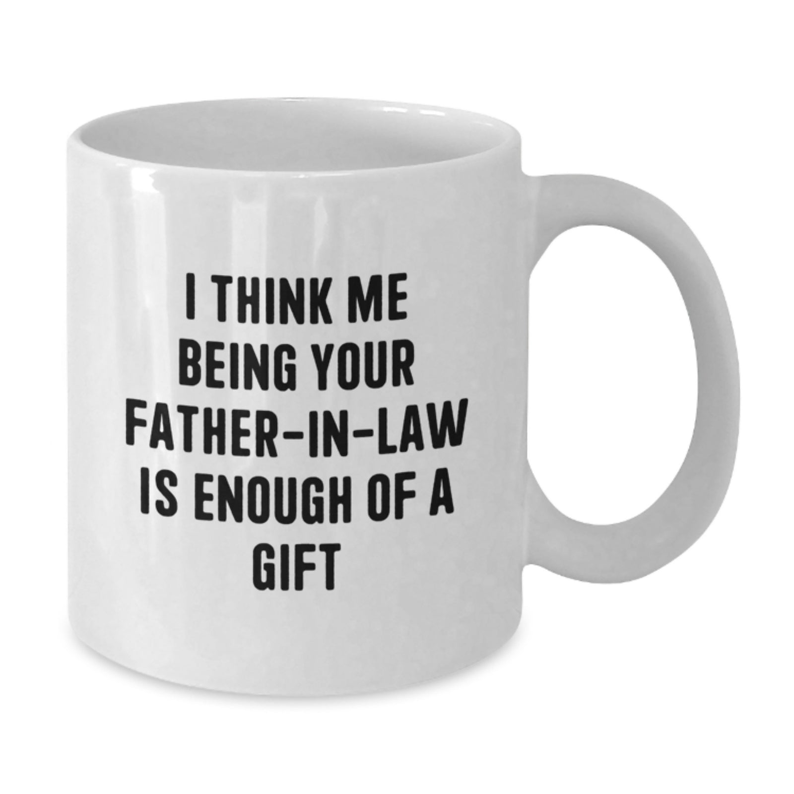 Funny Father-in-law Gifts from Men to Graduation Celebrations White Coffee Mug, 'I Think Me Being Your Father-in-law Is Enough Of A Gift' - Additional