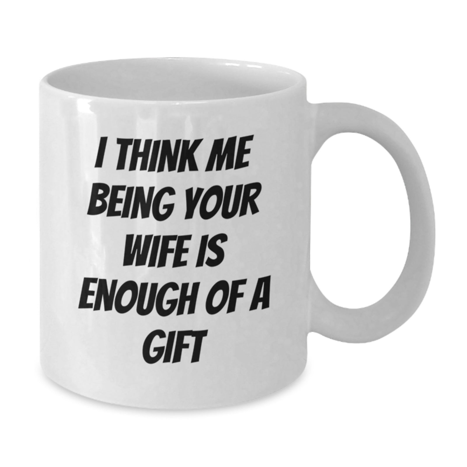 Funny Wife Graduation Gifts from Husband White Coffee Mug I Think Me Being Your Wife Is Enough Of A Gift - Additional