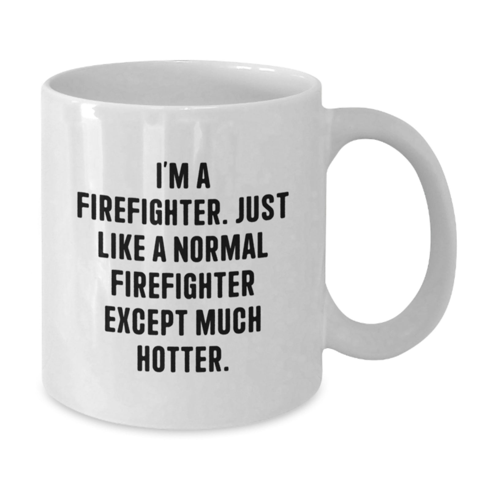 Funny Firefighter Gifts - White Coffee Mug, 'I'm A Firefighter. Just Like A Normal Firefighter Except Much Hotter.' - Additional