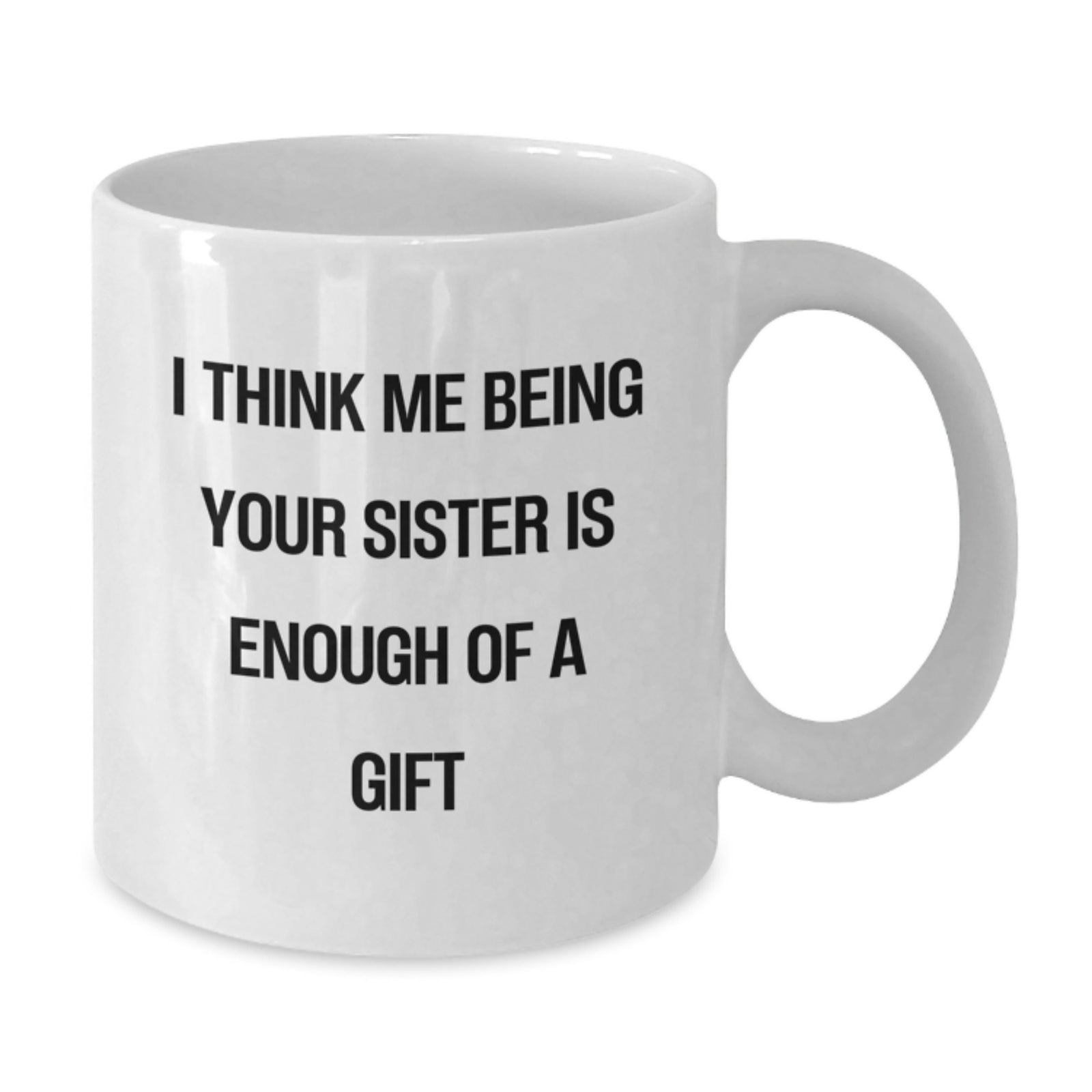 Funny Sister White Coffee Mugs Gifts from Men to Sister, 'I Think Me Being Your Sister Is Enough Of A Gift' Quote, Birthday Unique Gifts - Additional