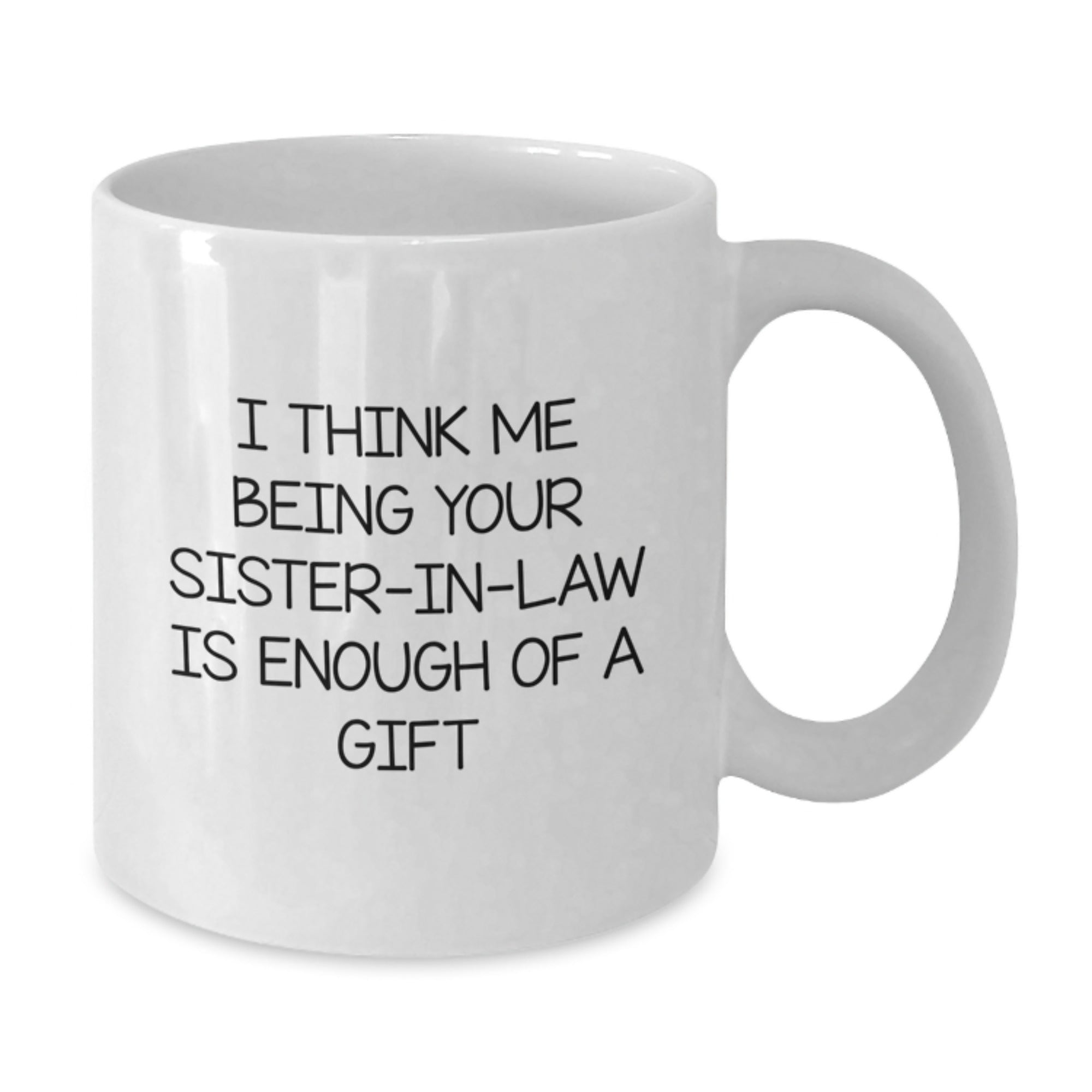 Funny Sister-in-law Gifts from Family - White Coffee Mug 'I Think Me Being Your Sister-in-law Is Enough Of A Gift' for Sister-in-law Graduation Unique Gifts - Additional
