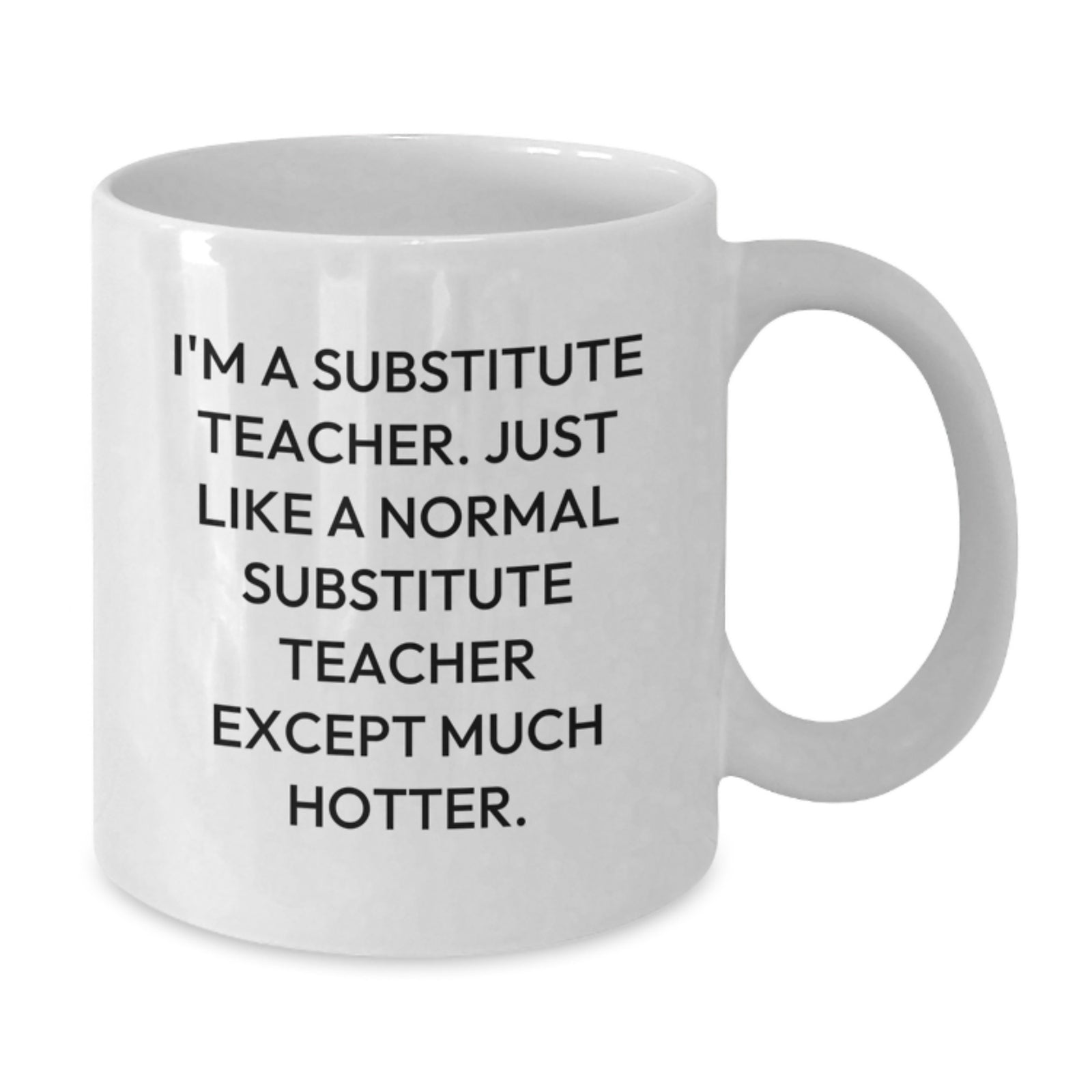 Funny Gifts from Friends, Family, or Coworkers for Substitute Teachers, 'I'm A Substitute Teacher. Just Like A Normal Substitute Teacher Except Much Hotter.' White Coffee Mug - Additional