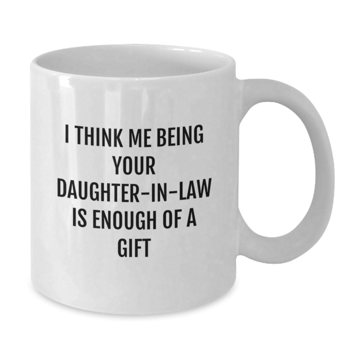 Funny Daughter-in-law Gifts from Mom, White Coffee Mug with I Think Me Being Your Daughter-in-law Is Enough Of A Gift Quote for Graduation - Additional