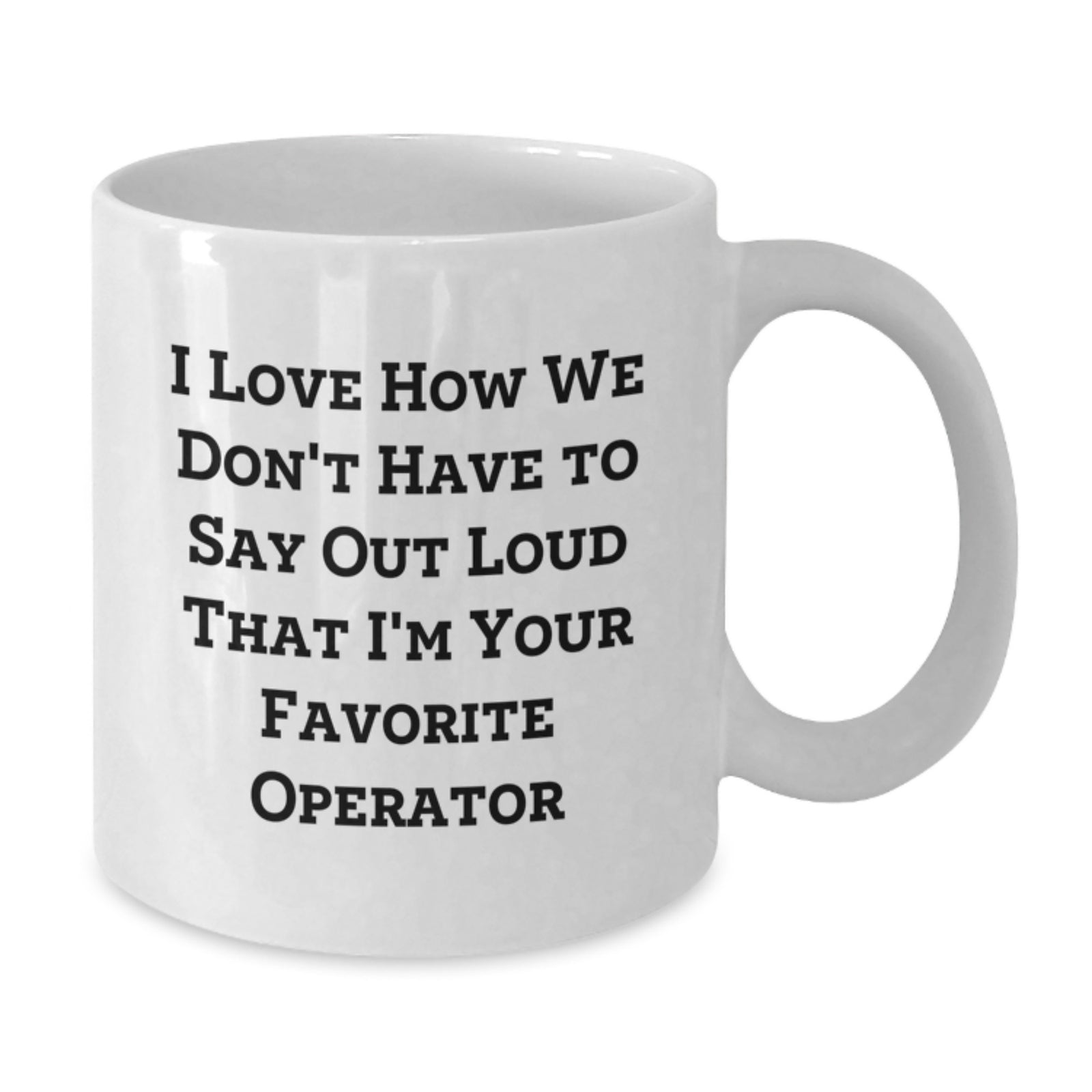 Funny Operator Gifts from Friends and Family - White Coffee Mug - 'I Love How We Don't Have To Say Out Loud That I'm Your Favorite Operator' - Additional