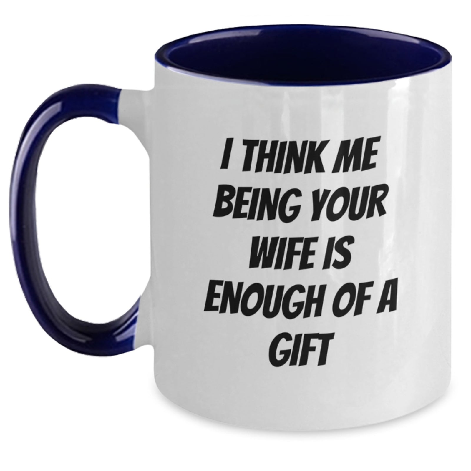 Funny Wife Gifts - I Think Me Being Your Wife Is Enough Of A Gift Two Tone Coffee Mug for Her Graduation - Main