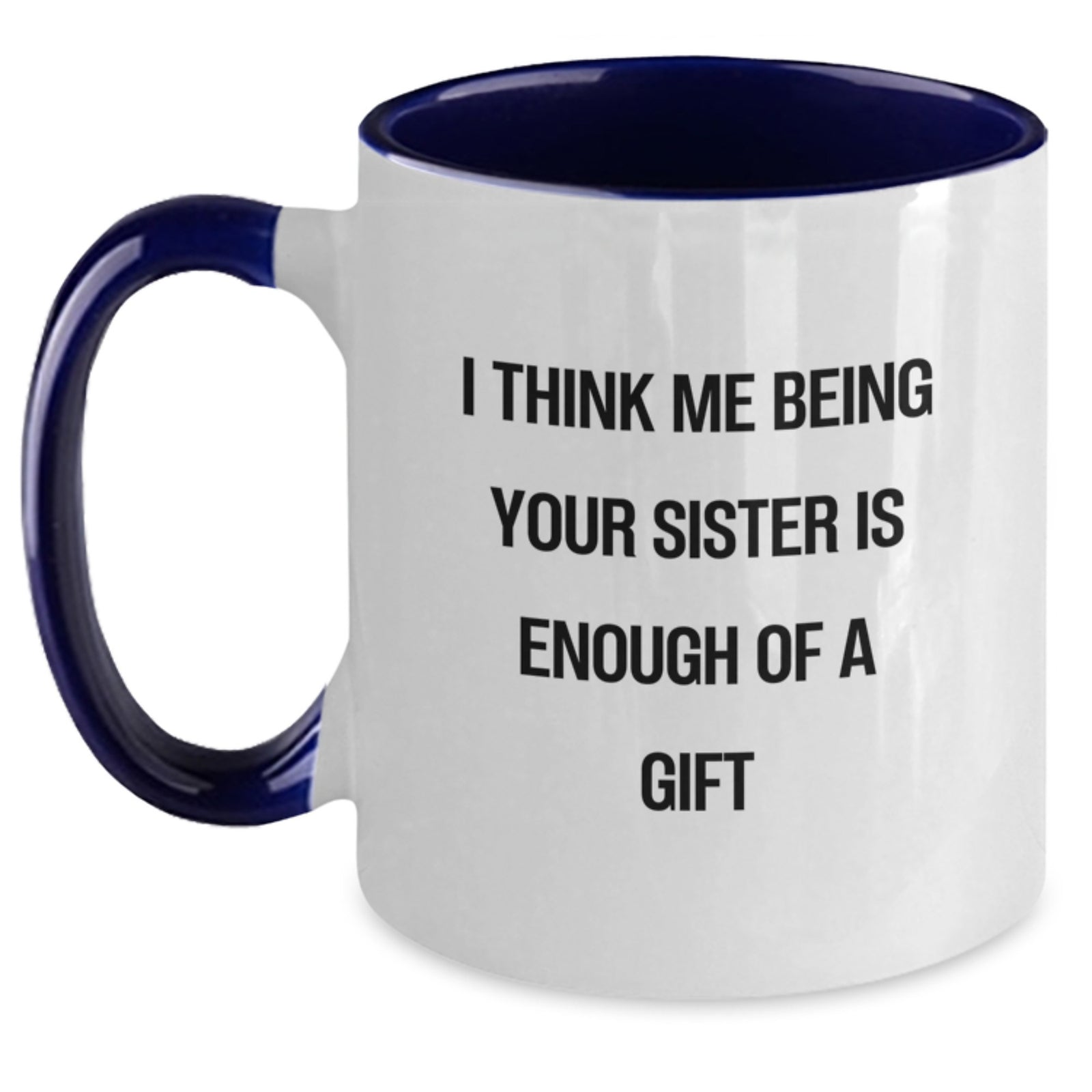 Funny Sister Gifts from Men to Sister - Two Tone Coffee Mug with 'I Think Me Being Your Sister Is Enough Of A Gift' Quote - Birthday Unique Gifts - Main