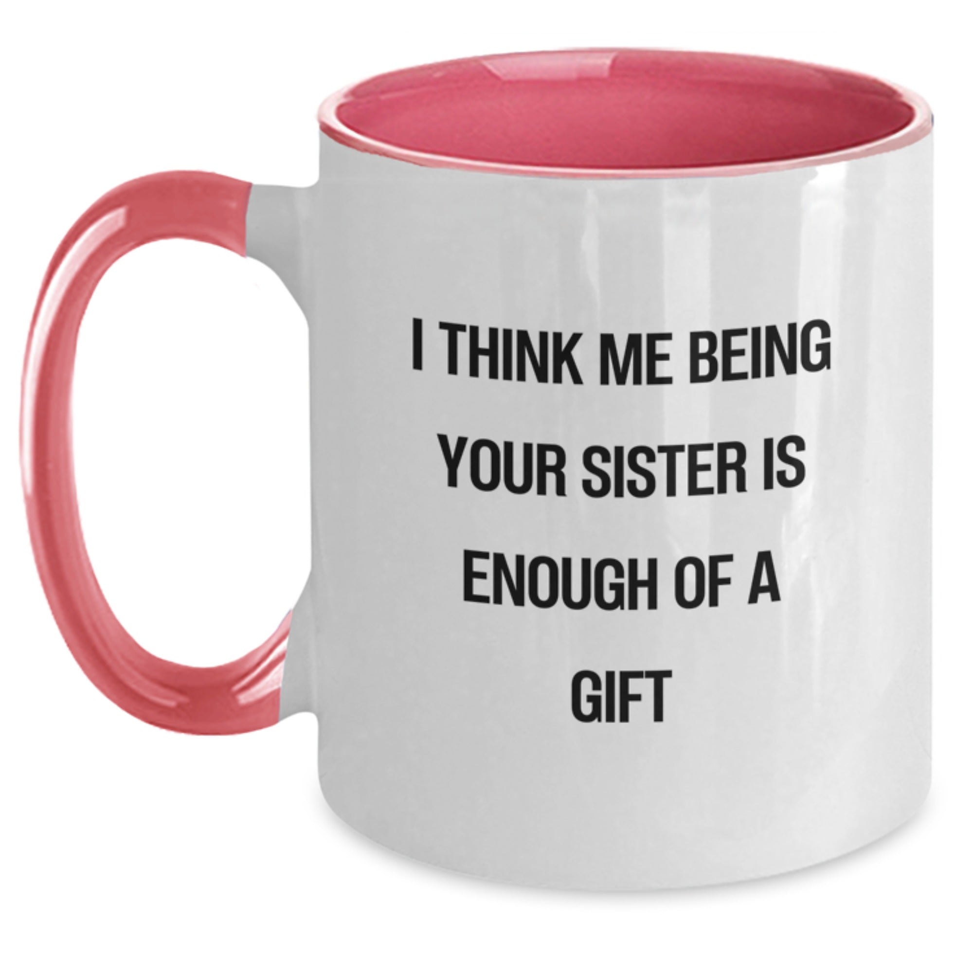 Funny Sister Gifts from Men to Sister - Two Tone Coffee Mug with 'I Think Me Being Your Sister Is Enough Of A Gift' Quote - Birthday Unique Gifts - Main