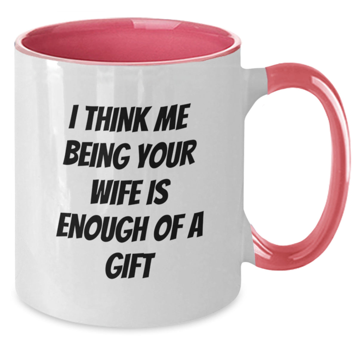 Funny Wife Gifts - I Think Me Being Your Wife Is Enough Of A Gift Two Tone Coffee Mug for Her Graduation - Additional