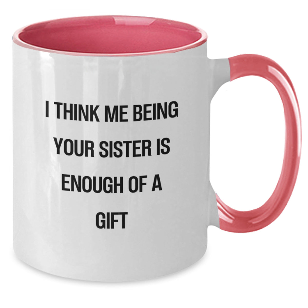 Funny Sister Gifts from Men to Sister - Two Tone Coffee Mug with 'I Think Me Being Your Sister Is Enough Of A Gift' Quote - Birthday Unique Gifts - Additional