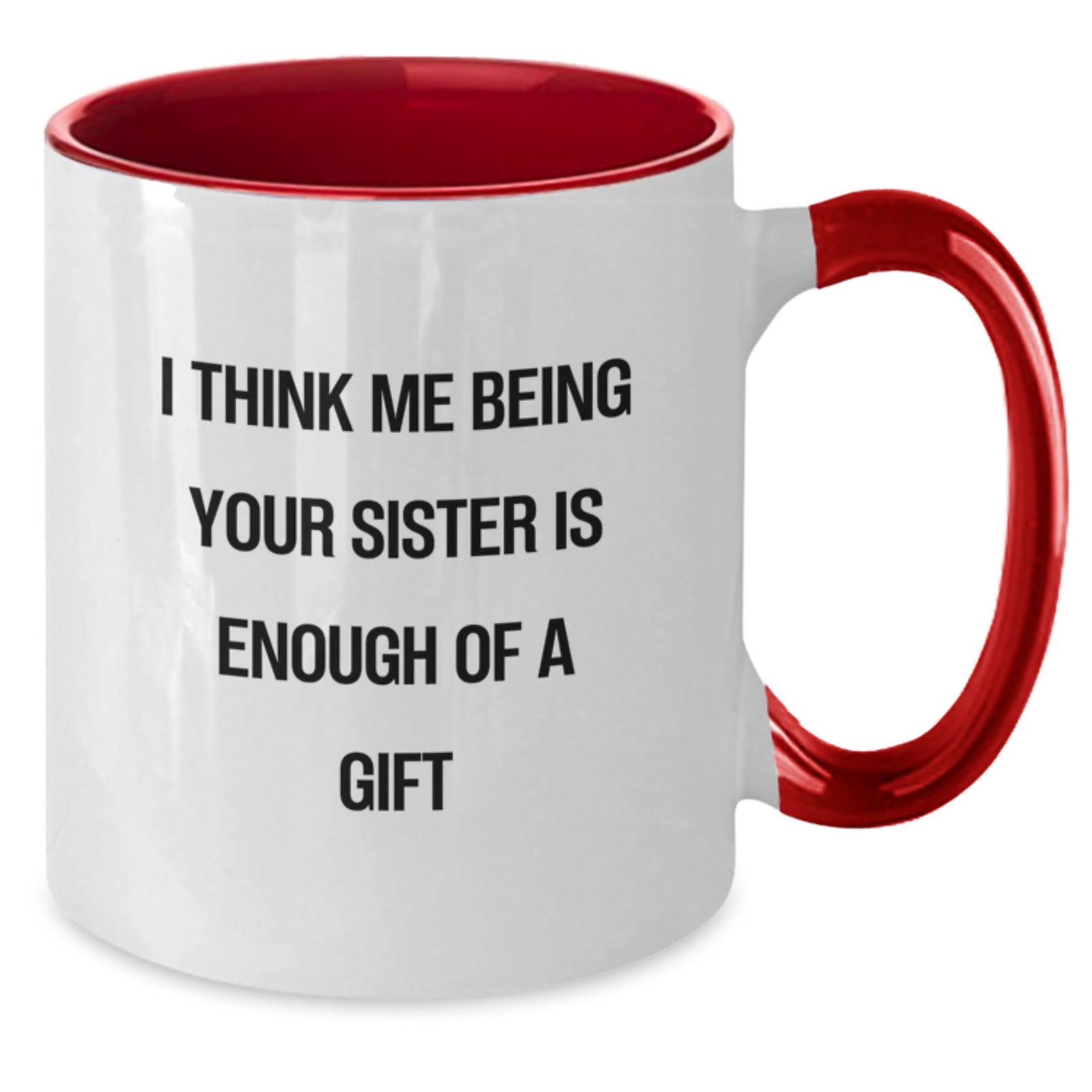 Funny Sister Gifts from Men to Sister - Two Tone Coffee Mug with 'I Think Me Being Your Sister Is Enough Of A Gift' Quote - Birthday Unique Gifts - Additional