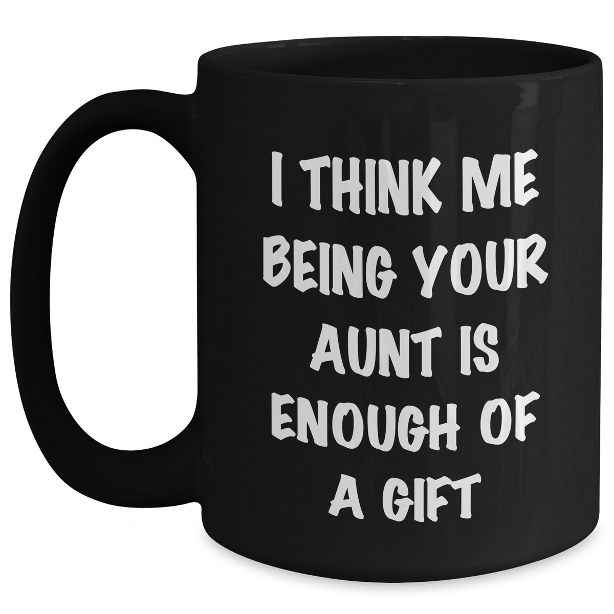 Funny Aunt Gifts for Mother's Day - 'I Think Me Being Your Aunt Is Enough Of A Gift' - Black Coffee Mug - Main