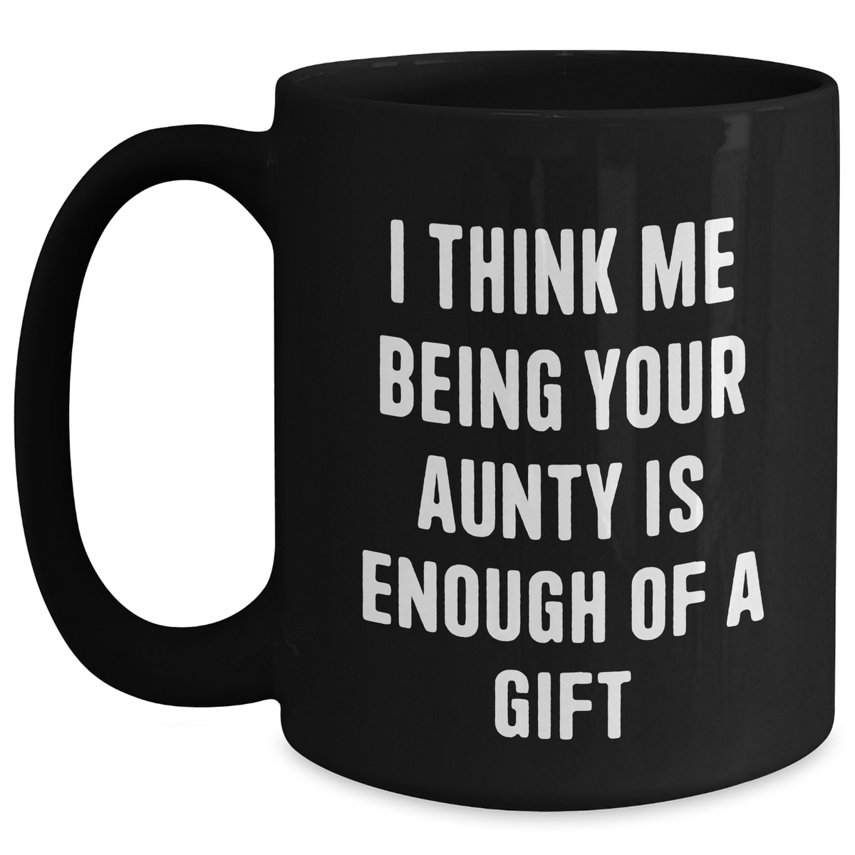 Funny Aunty Gifts from Men to Aunties on Mother's Day - Black Coffee Mug, 'I Think Me Being Your Aunty Is Enough Of A Gift' - Main