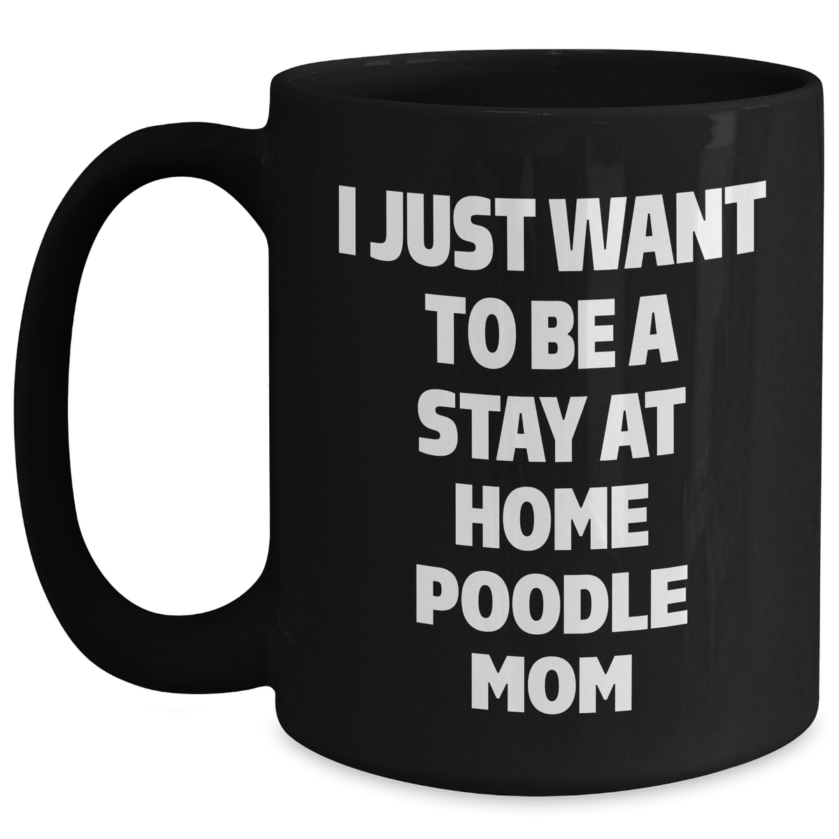 Funny Poodle Dog Mom Gifts - I Just Want To Be A Stay At Home Poodle Mom, Black Coffee Mug for Dad's Unique Father's Day - Main