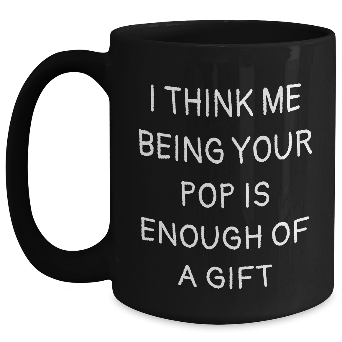 Funny Pop Gifts for Dad - Black Coffee Mug, I Think Me Being Your Pop Is Enough Of A Gift, Father's Day Unique Gifts from Family - Main