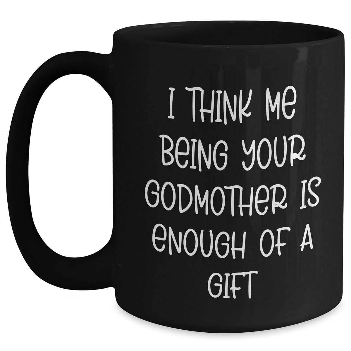 Funny Godmother Gifts from Family, Black Coffee Mug for Godmother, 'I Think Me Being Your Godmother Is Enough Of A Gift' Quote, Father's Day Unique Gifts - Main