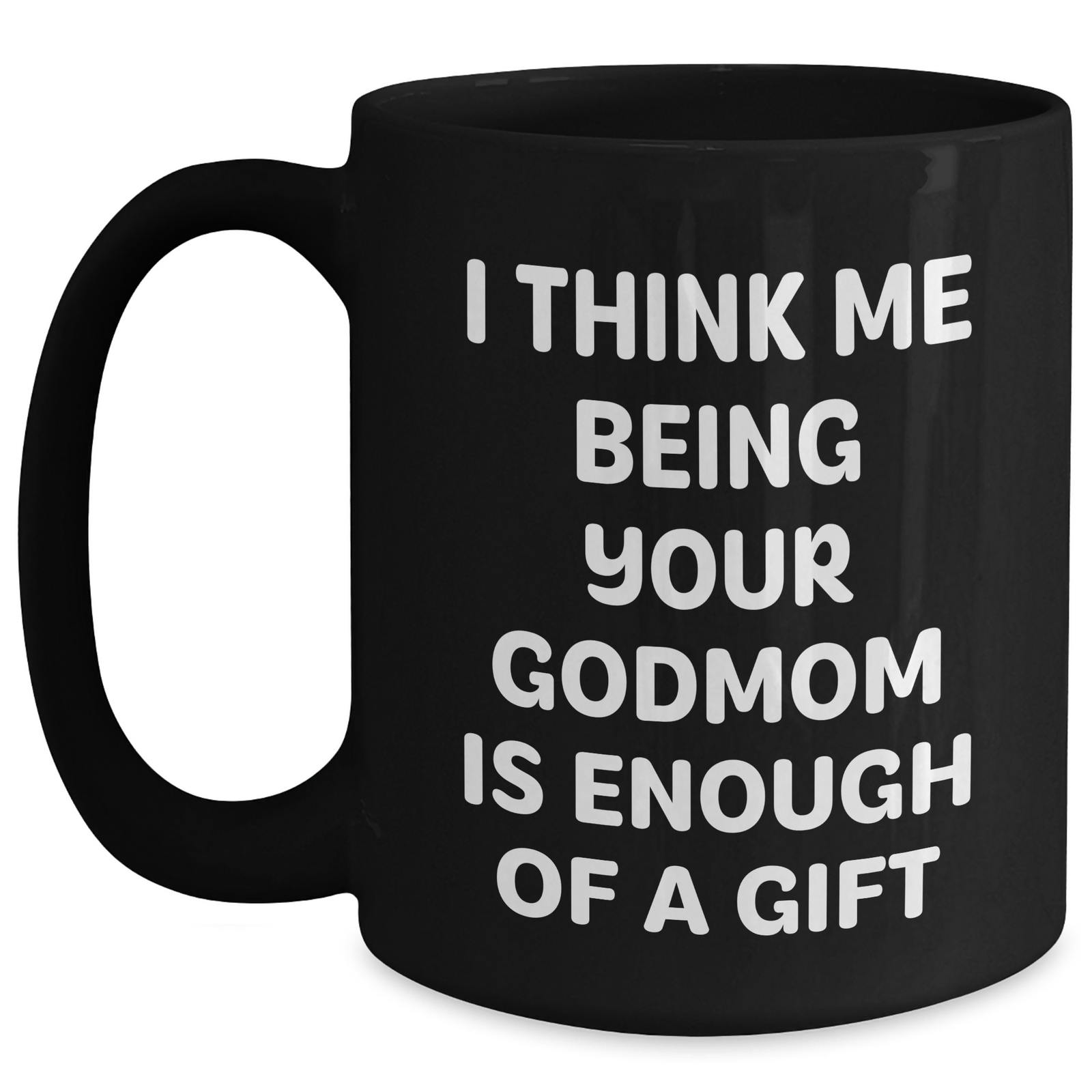 Funny Godmom Gifts for Her, Black Coffee Mug with 'I Think Me Being Your Godmom Is Enough Of A Gift' Quote, Gifts from Men to Godmom, Unique Mother's Day Unique Gift Ideas - Main