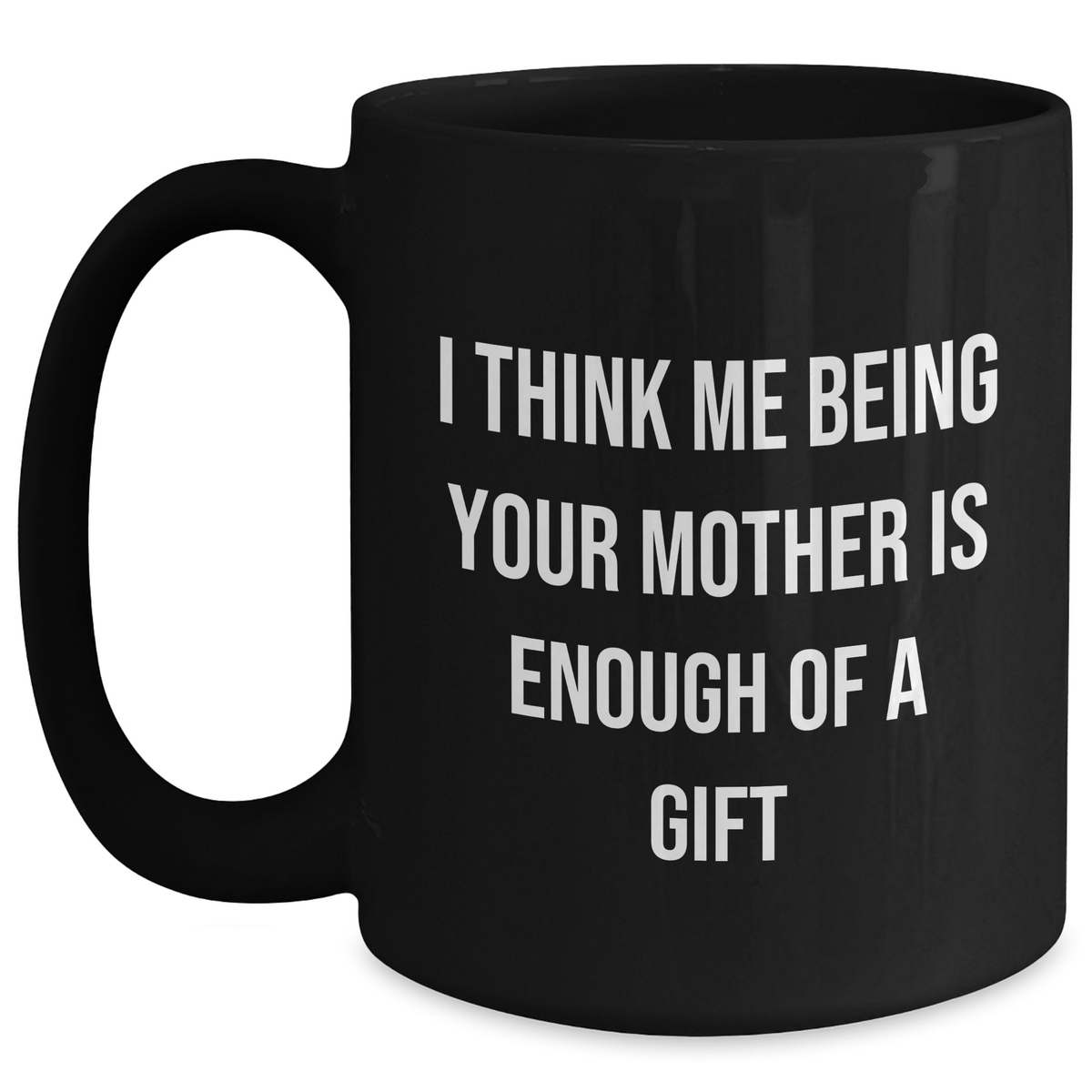 Funny Mother's Love Gifts from Men to Women on Father's Day - Black Coffee Mug 'I Think Me Being Your Mother Is Enough Of A Gift' - Main