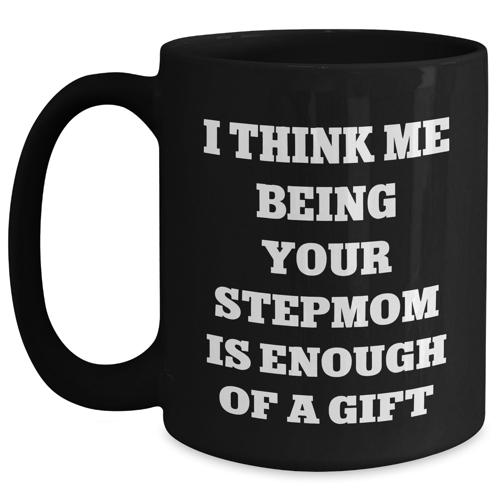 Funny Stepmom Gifts from Men to Stepmom Black Coffee Mug I Think Me Being Your Stepmom Is Enough Of A Gift for Her on Mother's Day - Main