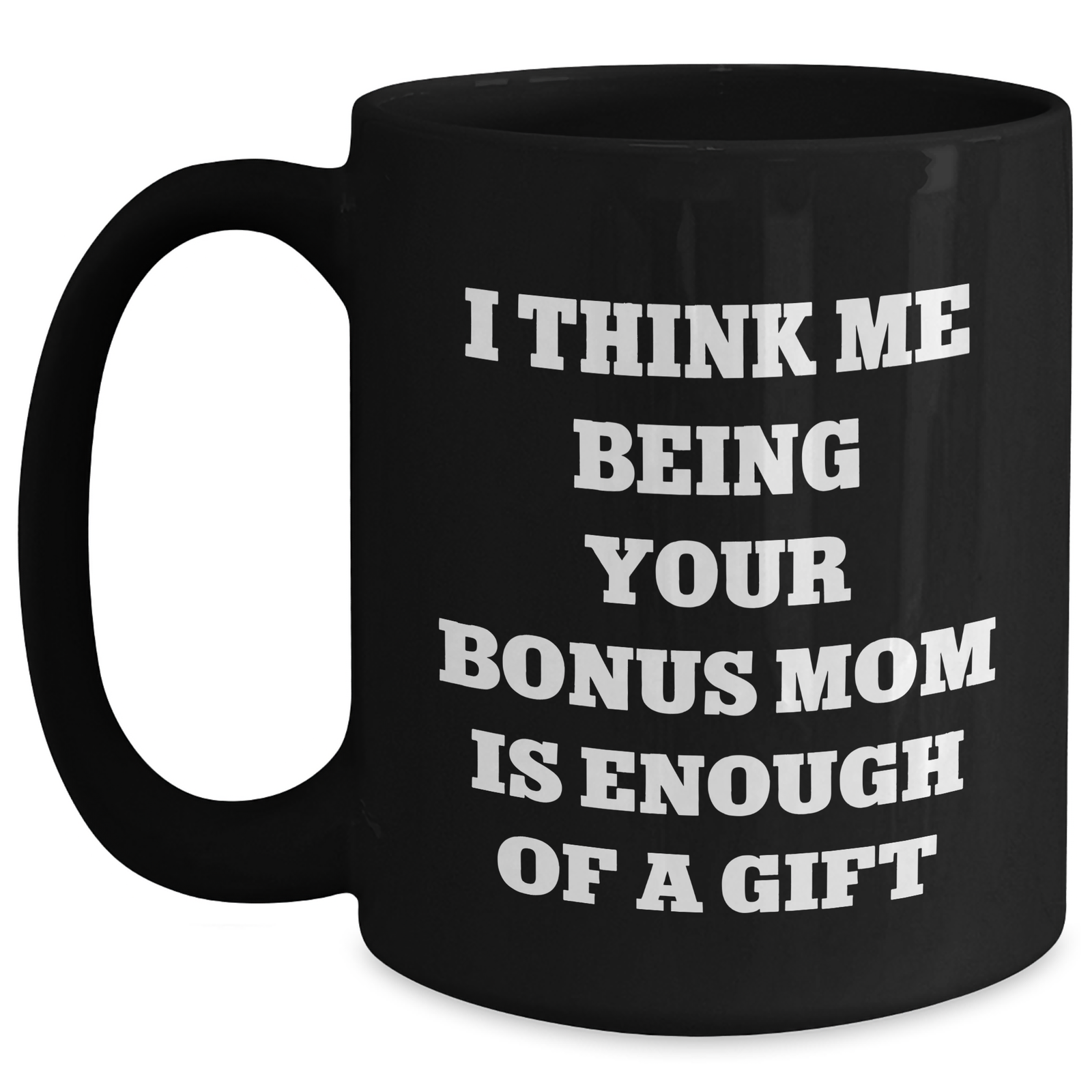 Funny Bonus Mom Gifts from Women to Father's Day Unique Bonus Mom Black Coffee Mug I Think Me Being Your Bonus Mom Is Enough Of A Gift - Main