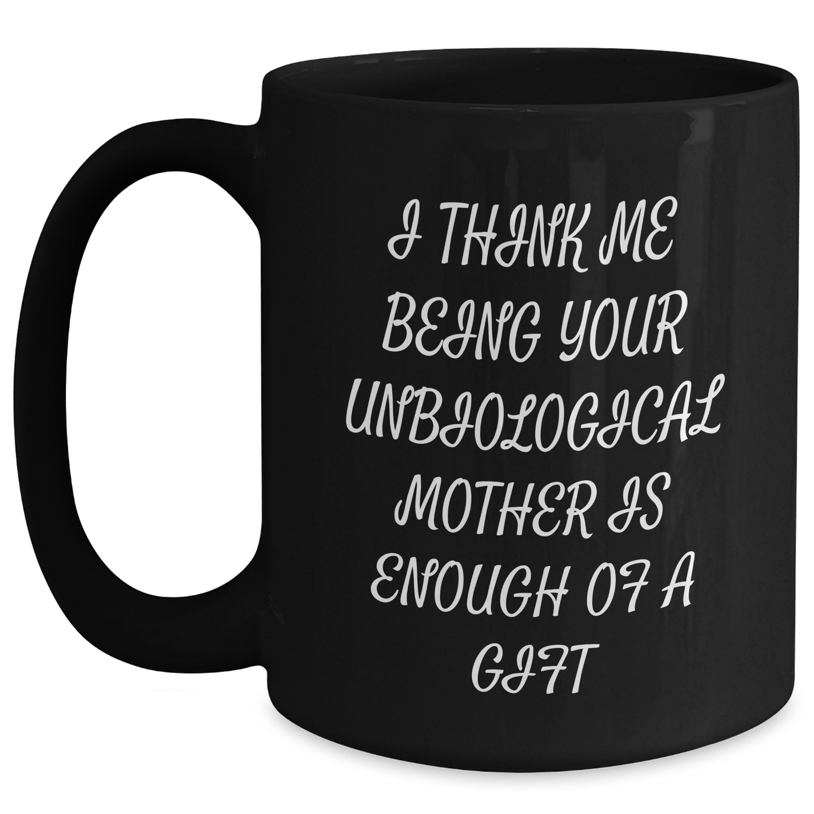 Funny Unbiological Mother Gifts from Men - 'I Think Me Being Your Unbiological Mother Is Enough Of A Gift' Black Coffee Mug for Unbiological Mother on Mother's Day, Gifts for Unbiological Mother - Main
