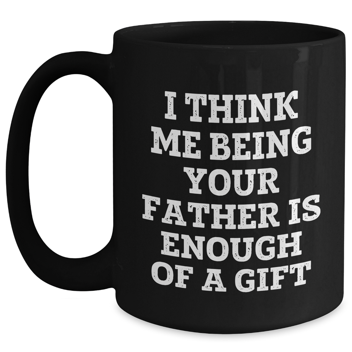 Father's Day Unique Gifts from Men - I Think Me Being Your Father Is Enough Of A Gift Funny Quote Black Coffee Mug - Main
