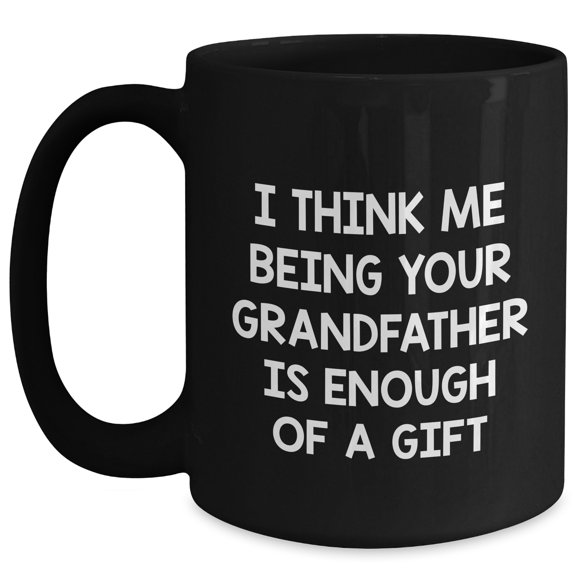 Funny Grandfather Gifts - 'I Think Me Being Your Grandfather Is Enough Of A Gift' Black Coffee Mug, Father's Day Unique Gifts from Family to Grandfather - Main