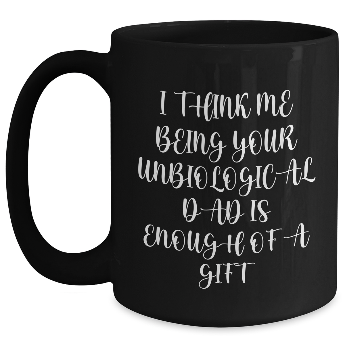 Funny Unbiological Dad Gifts, 'I Think Me Being Your Unbiological Dad Is Enough Of A Gift', Black Coffee Mug, Gifts from Men to Unbiological Dad on Mother's Day - Main