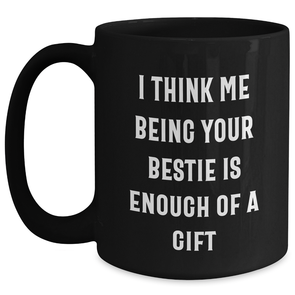 Funny Bestie Gifts from Friends for Him - I Think Me Being Your Bestie Is Enough Of A Gift - Black Coffee Mug for Father's Day - Main