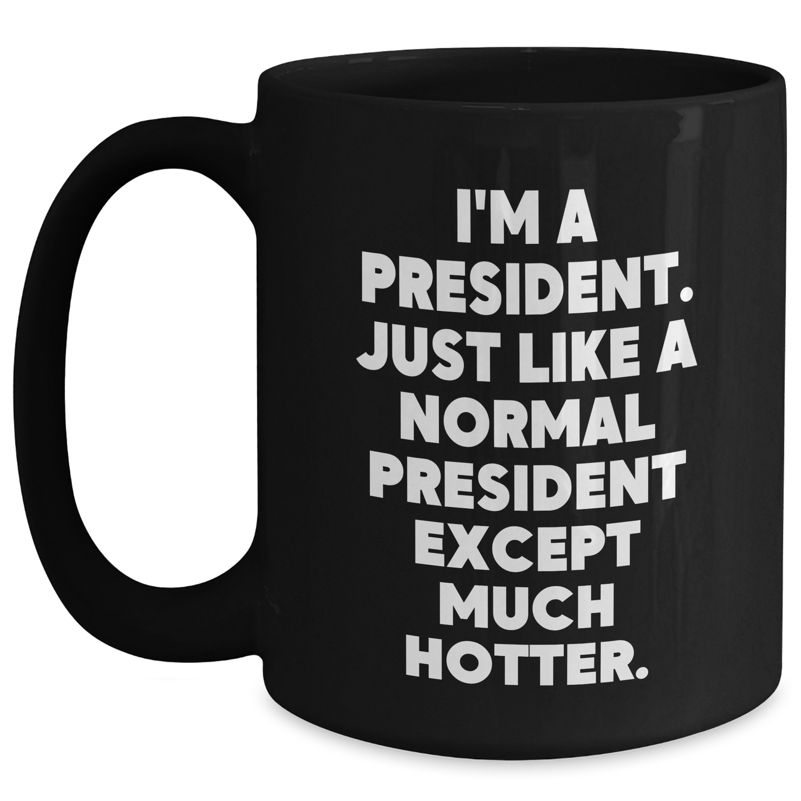 Funny President Quote Black Coffee Mug, Gifts for Him from Friends, Unique Father's Day Unique Gifts, 'I'm A President. Just Like A Normal President Except Much Hotter.' - Main