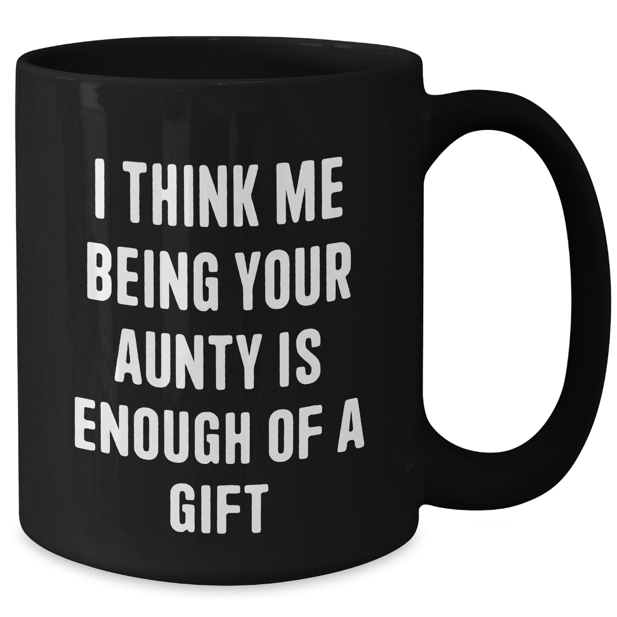 Funny Aunty Gifts from Men to Aunties on Mother's Day - Black Coffee Mug, 'I Think Me Being Your Aunty Is Enough Of A Gift' - Additional
