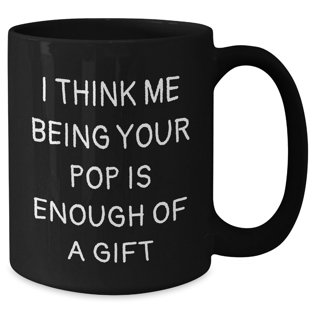 Funny Pop Gifts for Dad - Black Coffee Mug, I Think Me Being Your Pop Is Enough Of A Gift, Father's Day Unique Gifts from Family - Additional