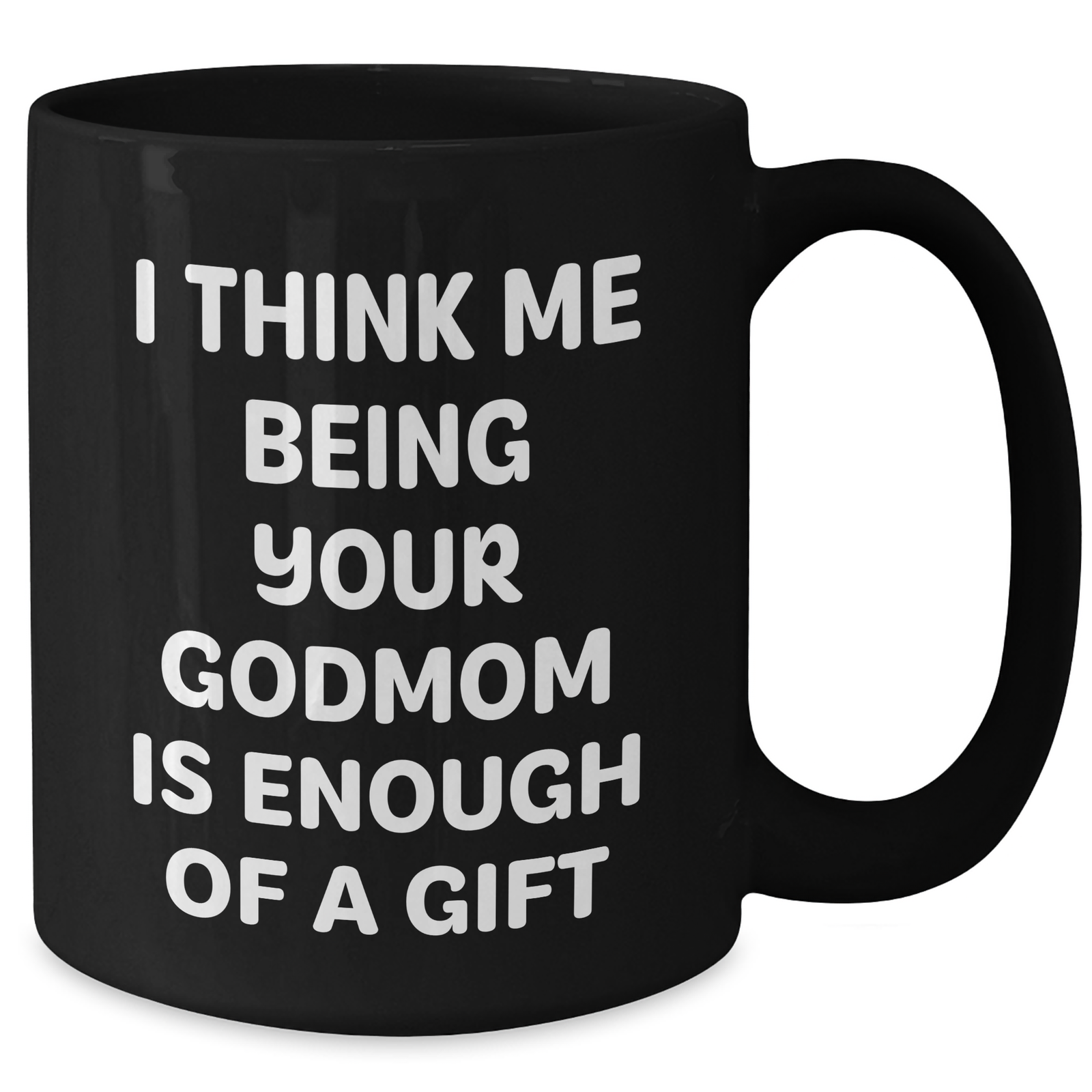 Funny Godmom Gifts for Her, Black Coffee Mug with 'I Think Me Being Your Godmom Is Enough Of A Gift' Quote, Gifts from Men to Godmom, Unique Mother's Day Unique Gift Ideas - Additional