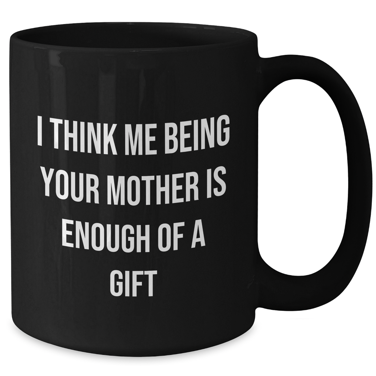 Funny Mother's Love Gifts from Men to Women on Father's Day - Black Coffee Mug 'I Think Me Being Your Mother Is Enough Of A Gift' - Additional