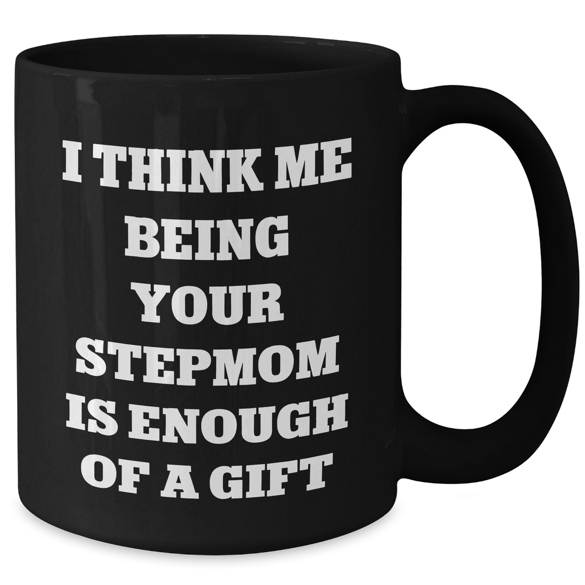 Funny Stepmom Gifts from Men to Stepmom Black Coffee Mug I Think Me Being Your Stepmom Is Enough Of A Gift for Her on Mother's Day - Additional