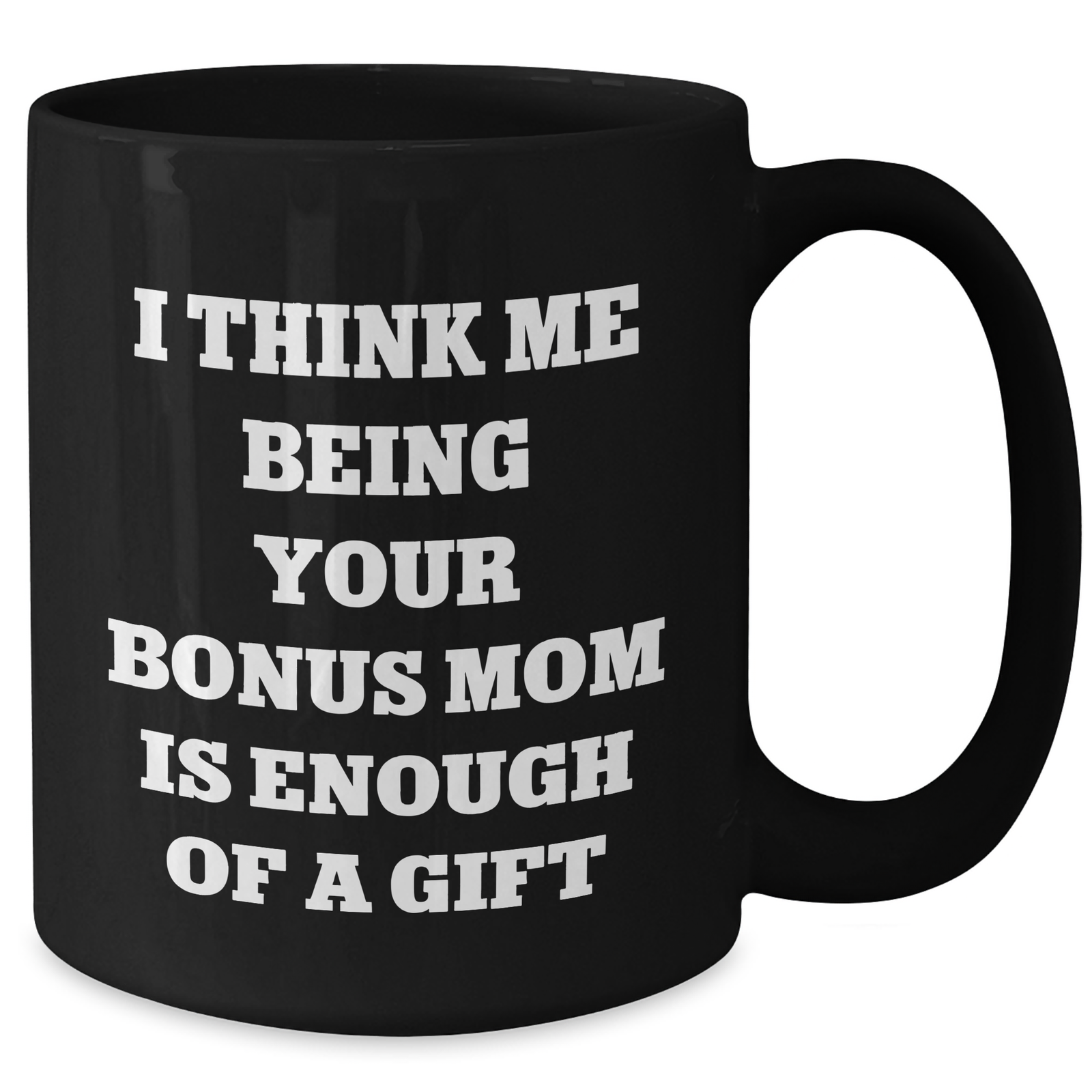 Funny Bonus Mom Gifts from Women to Father's Day Unique Bonus Mom Black Coffee Mug I Think Me Being Your Bonus Mom Is Enough Of A Gift - Additional