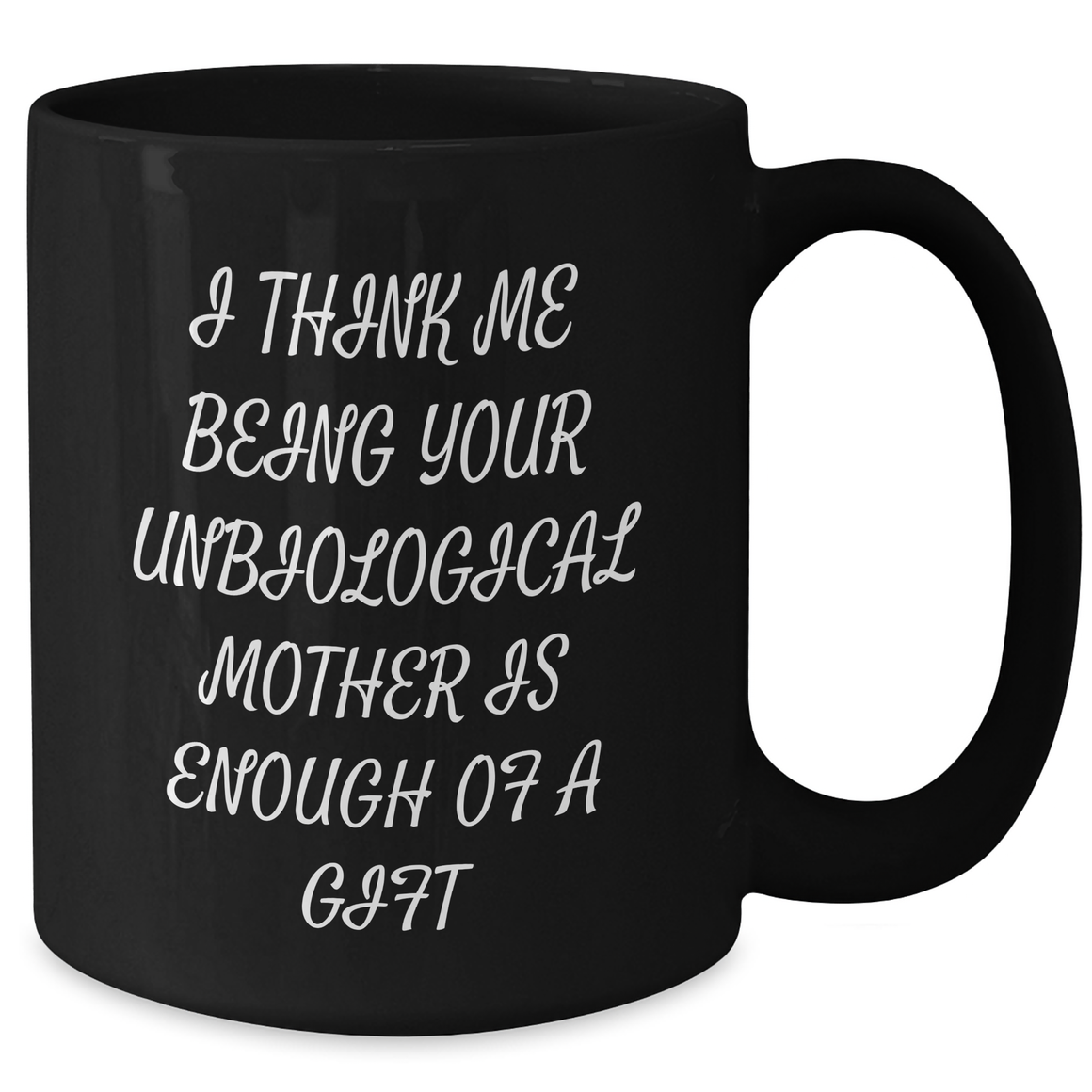 Funny Unbiological Mother Gifts from Men - 'I Think Me Being Your Unbiological Mother Is Enough Of A Gift' Black Coffee Mug for Unbiological Mother on Mother's Day, Gifts for Unbiological Mother - Additional