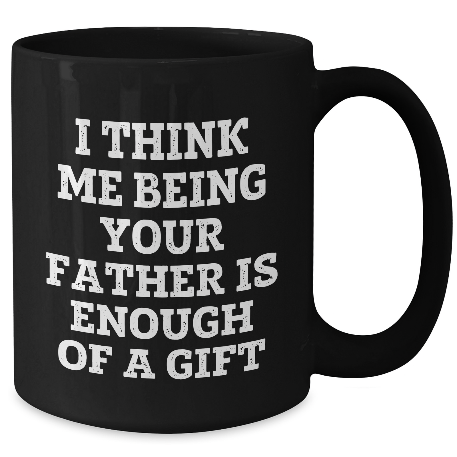 Father's Day Unique Gifts from Men - I Think Me Being Your Father Is Enough Of A Gift Funny Quote Black Coffee Mug - Additional