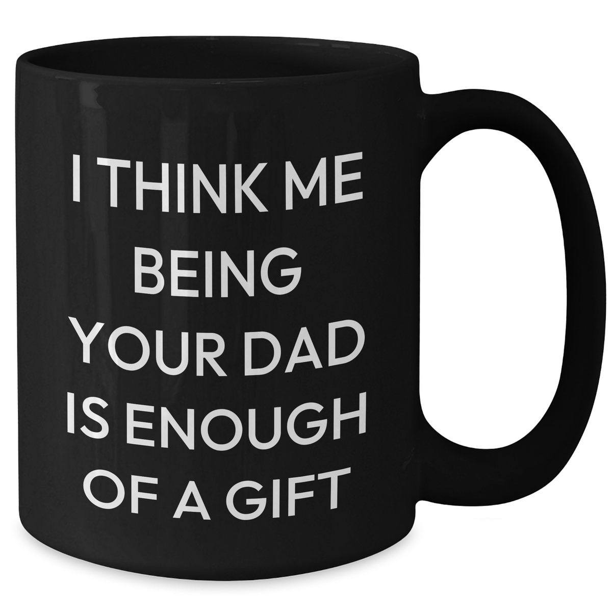 Funny Dad Gifts, 'I Think Me Being Your Dad Is Enough Of A Gift' Black Coffee Mug, Gifts from Family to Dad on Father's Day - Additional