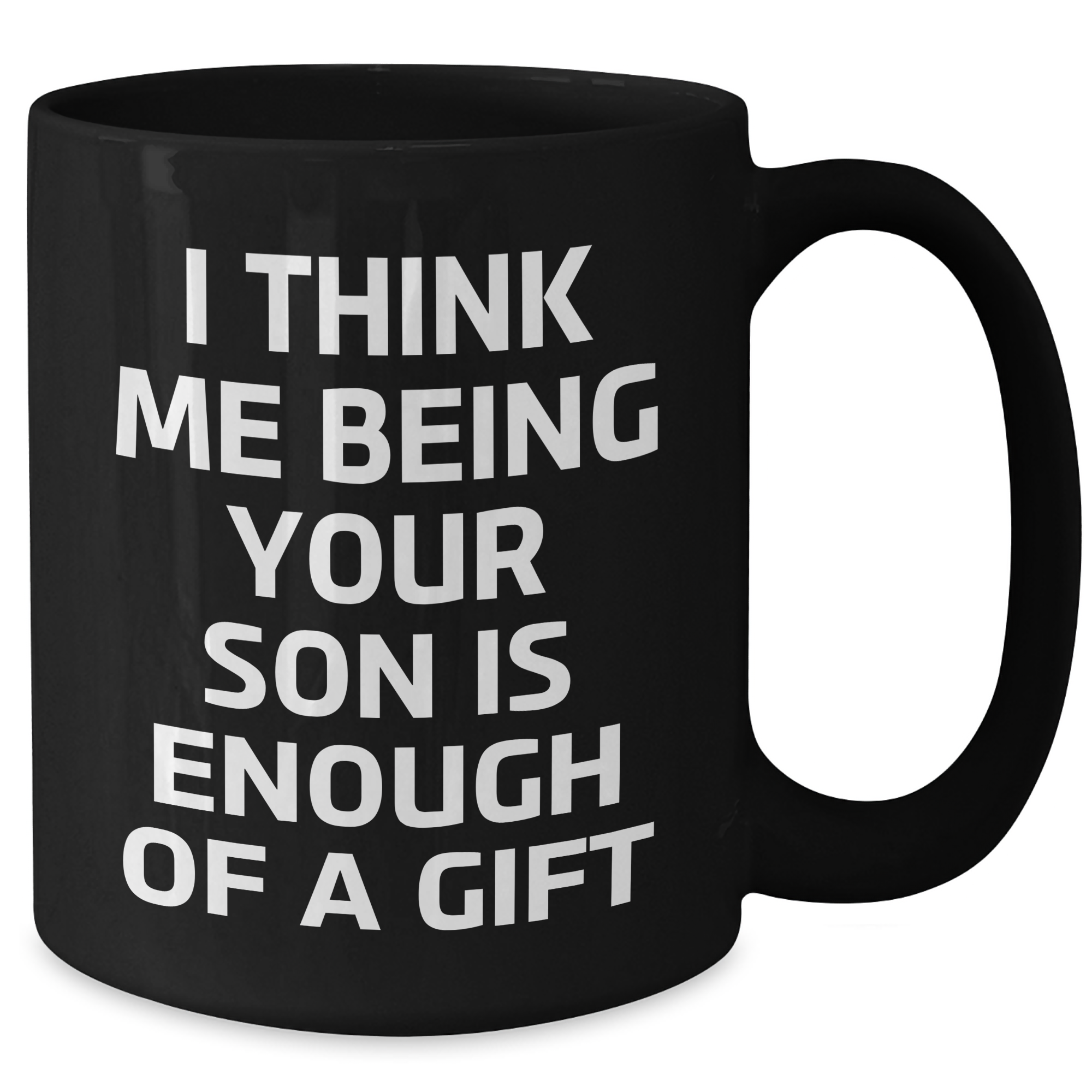 Funny Son Gifts from Mom, Dad, or Friends - 'I Think Me Being Your Son Is Enough Of A Gift' Black Coffee Mug for Graduation - Additional
