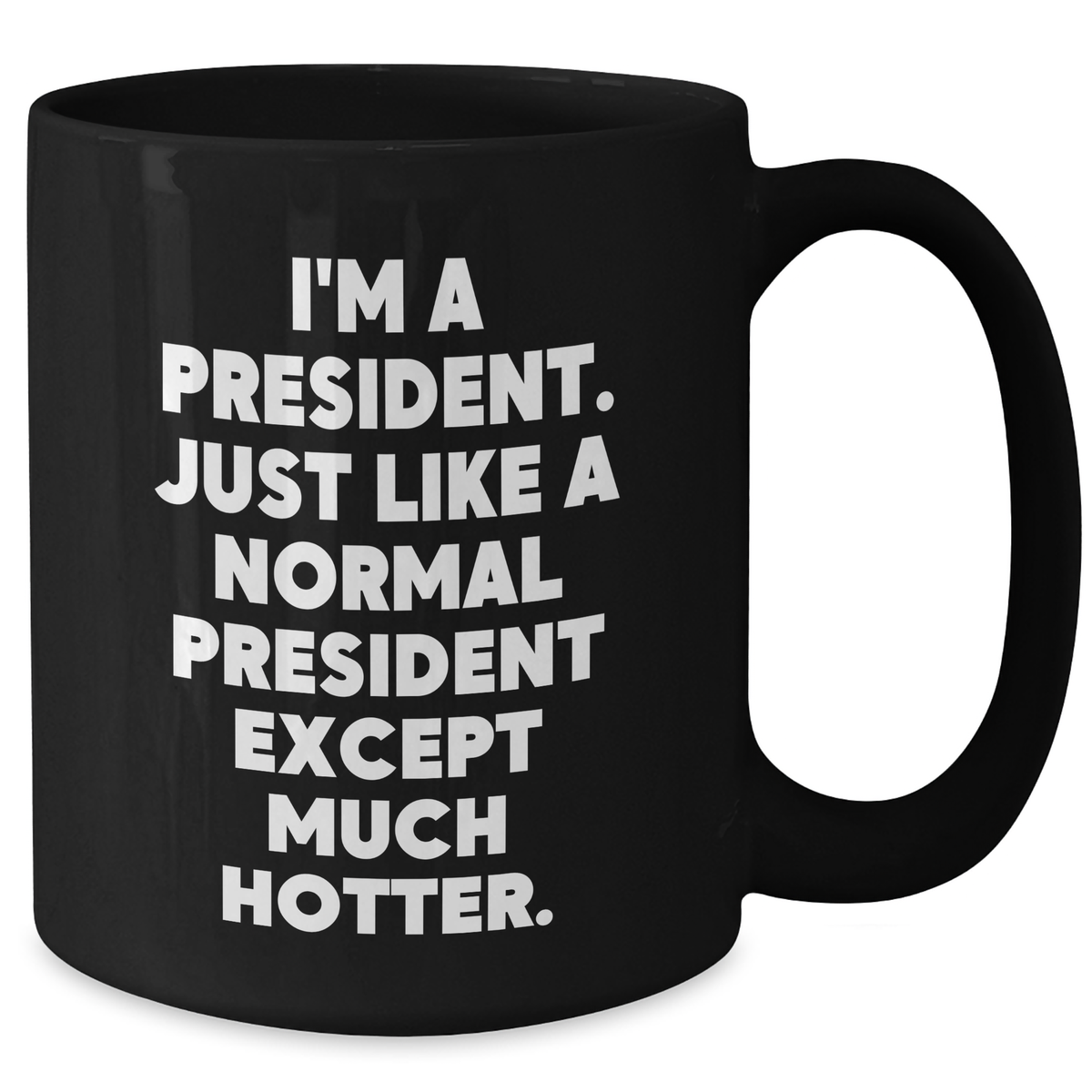 Funny President Quote Black Coffee Mug, Gifts for Him from Friends, Unique Father's Day Unique Gifts, 'I'm A President. Just Like A Normal President Except Much Hotter.' - Additional