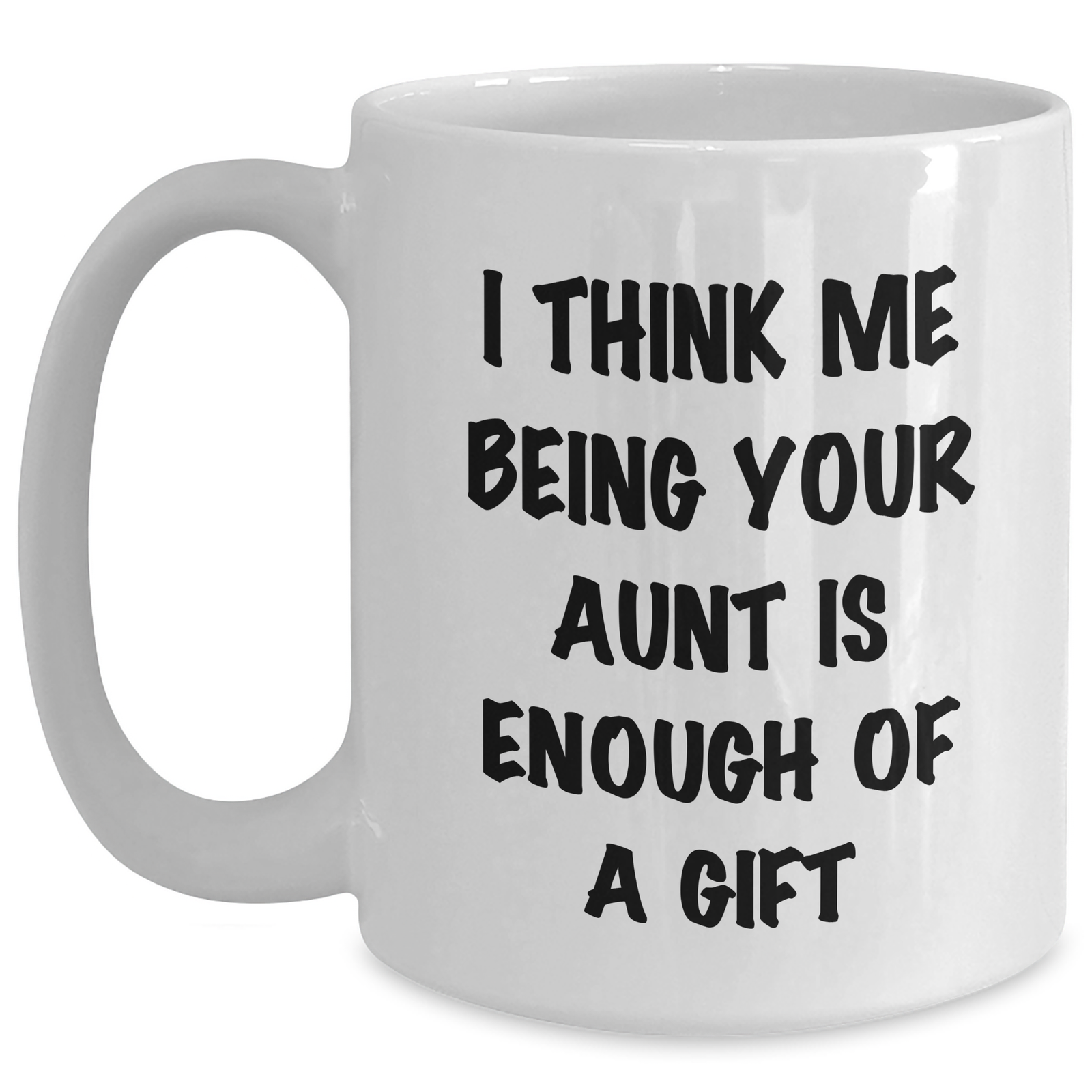 Funny Aunt Gifts, 'I Think Me Being Your Aunt Is Enough Of A Gift' White Coffee Mug for Aunt from Family - Main