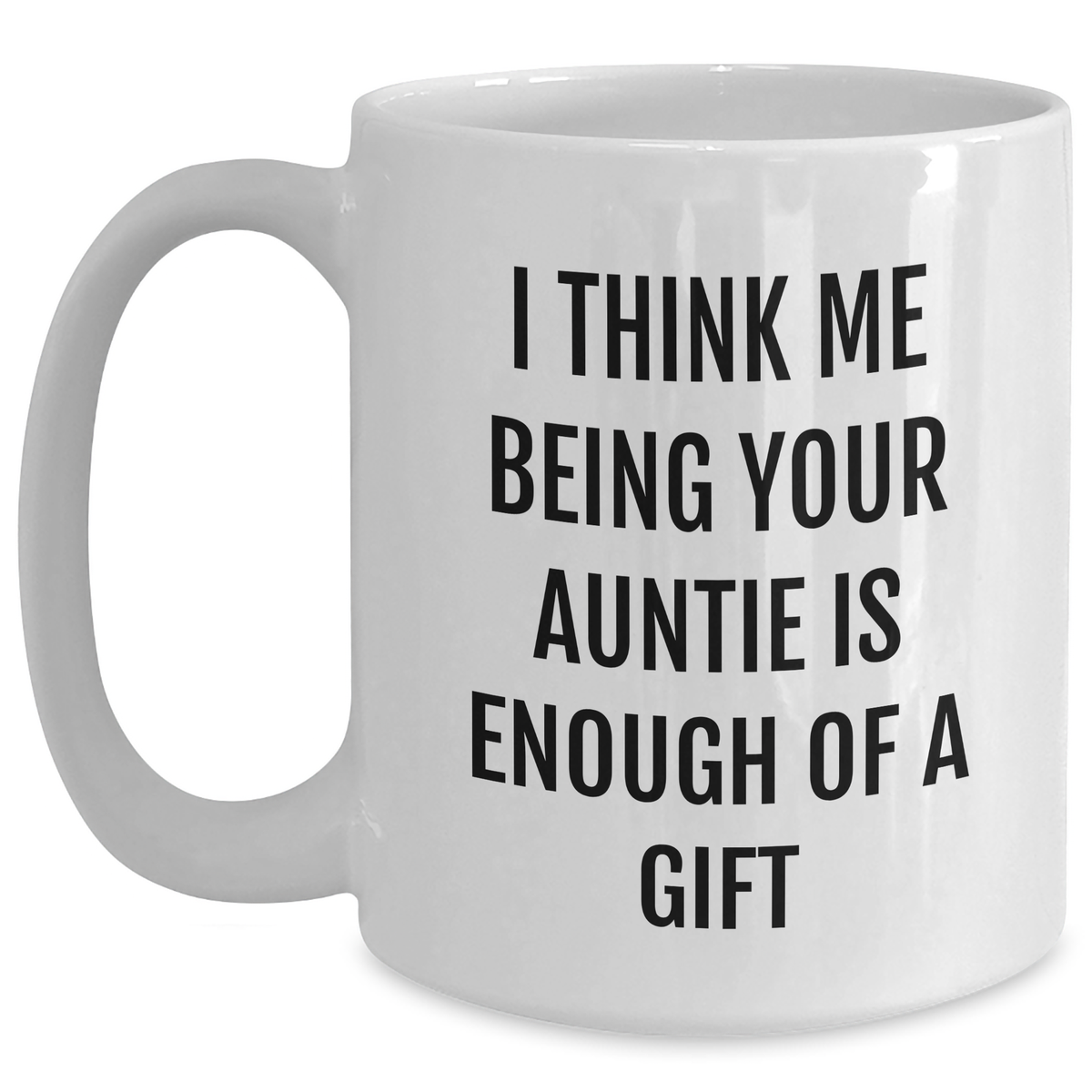 Funny Auntie Gifts from Family, White Coffee Mug for Aunties, I Think Me Being Your Auntie Is Enough Of A Gift - Main