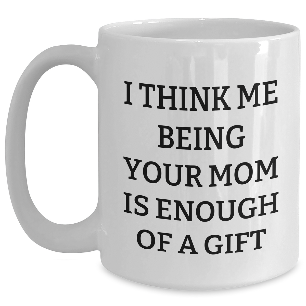 Funny Mom Gifts for Her - White Coffee Mug, 'I Think Me Being Your Mom Is Enough Of A Gift' - Gifts from Mom to Dad on Father's Day, Unique Mom's Day Gift - Main