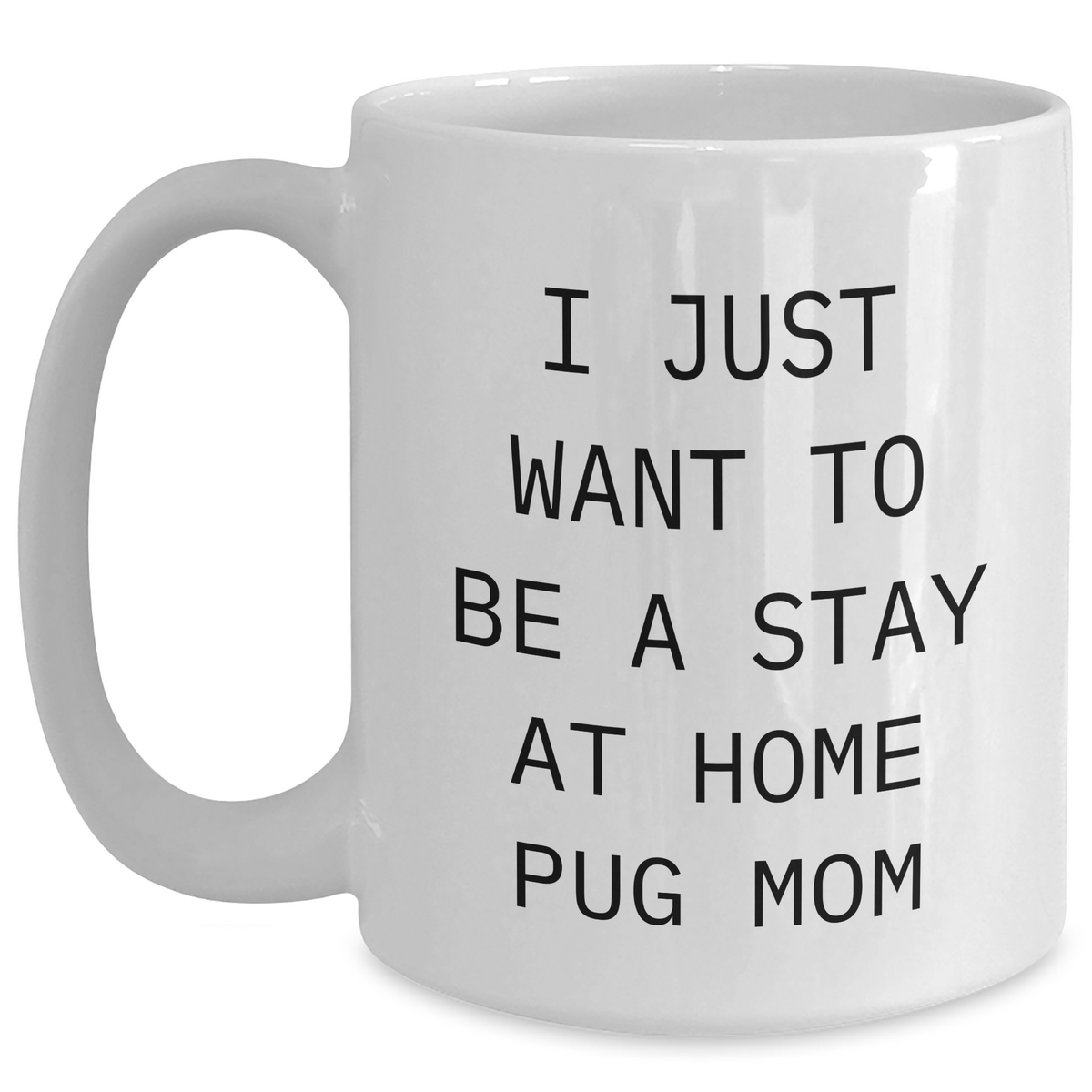 Pug Dog Mom Gifts from Friends - I Just Want To Be A Stay At Home Pug Mom Funny White Coffee Mug for Father's Day Unique Gifts for Men - Main